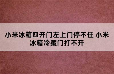 小米冰箱四开门左上门停不住 小米冰箱冷藏门打不开